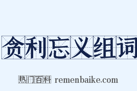 贪利忘义组词是什么意思的图片